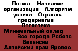 Логист › Название организации ­ Алгоритм успеха › Отрасль предприятия ­ Логистика › Минимальный оклад ­ 40 000 - Все города Работа » Вакансии   . Алтайский край,Яровое г.